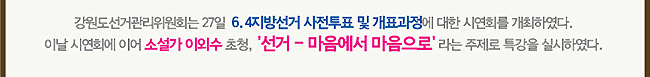 강원도선거관리위원회는 27일 6.4지방선거 사전투표 및 개표과정에 대한 시연회를 개최하였다. 이날 시연회에 이어 소설가 이외수 초청, '선거-마음에서 마음으로'라는 주제로 특강을 실시하였다.