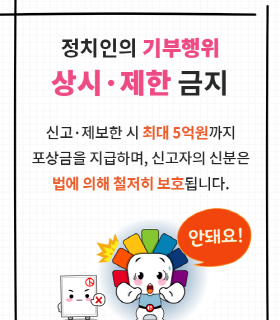 정치인의 기부행위 상시·제한 금지  신고·제보자에게 최대 5억원까지 포상금을 지급하며, 신고·제보자의 신분은 법에 의해 철저히 보호됩니다.